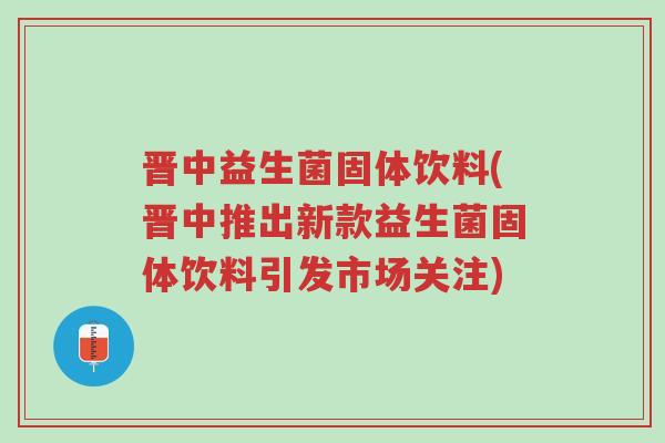 晋中益生菌固体饮料(晋中推出新款益生菌固体饮料引发市场关注)-第1张图片-超越 晋中益生菌固体饮料(晋中推出新款益生菌固体饮料引发市场关注)-第1张图片-超越
