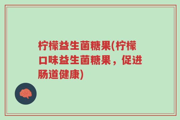 柠檬益生菌糖果(柠檬口味益生菌糖果,促进肠道健康)-第1张图片-超越 柠檬益生菌糖果(柠檬口味益生菌糖果,促进肠道健康)-第1张图片-超越