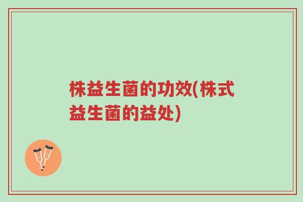 株益生菌的功效(株式益生菌的益处)-第1张图片-超越