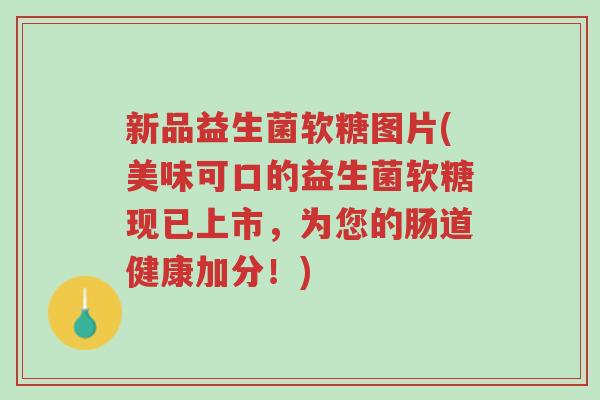 新品益生菌软糖图片(美味可口的益生菌软糖现已上市,为您的肠道健康加分!)-第1张图片-超越 新品益生菌软糖图片(美味可口的益生菌软糖现已上市,为您的肠道健康加分!)-第1张图片-超越
