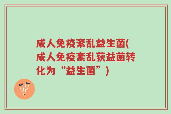 成人免疫紊乱益生菌(成人免疫紊乱获益菌转化为“益生菌”)-第1张图片-超越 成人免疫紊乱益生菌(成人免疫紊乱获益菌转化为“益生菌”)-第1张图片-超越