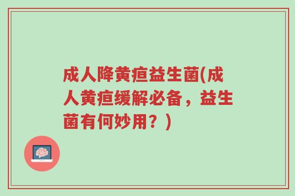 成人降黄疸益生菌(成人黄疸缓解必备,益生菌有何妙用?)-第1张图片-超越 成人降黄疸益生菌(成人黄疸缓解必备,益生菌有何妙用?)-第1张图片-超越