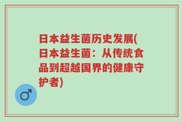 日本益生菌历史发展(日本益生菌:从传统食品到超越国界的健康守护者)-第1张图片-超越 日本益生菌历史发展(日本益生菌:从传统食品到超越国界的健康守护者)-第1张图片-超越