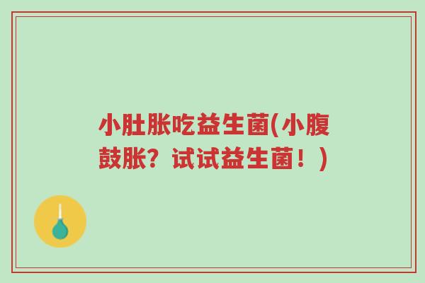 小肚胀吃益生菌(小腹鼓胀?试试益生菌!)-第1张图片-超越 小肚胀吃益生菌(小腹鼓胀?试试益生菌!)-第1张图片-超越