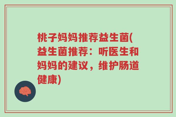 桃子妈妈推荐益生菌(益生菌推荐:听医生和妈妈的建议,维护肠道健康)-第1张图片-超越 桃子妈妈推荐益生菌(益生菌推荐:听医生和妈妈的建议,维护肠道健康)-第1张图片-超越