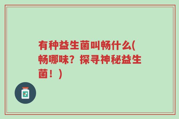 有种益生菌叫畅什么(畅哪味?探寻神秘益生菌!)-第1张图片-超越 有种益生菌叫畅什么(畅哪味?探寻神秘益生菌!)-第1张图片-超越