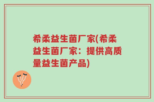 希柔益生菌厂家(希柔益生菌厂家:提供高质量益生菌产品)-第1张图片-超越 希柔益生菌厂家(希柔益生菌厂家:提供高质量益生菌产品)-第1张图片-超越