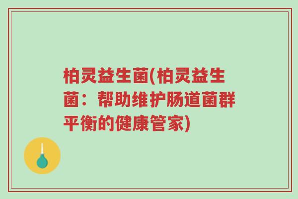 柏灵益生菌(柏灵益生菌:帮助维护肠道菌群平衡的健康管家)-第1张图片-超越 柏灵益生菌(柏灵益生菌:帮助维护肠道菌群平衡的健康管家)-第1张图片-超越