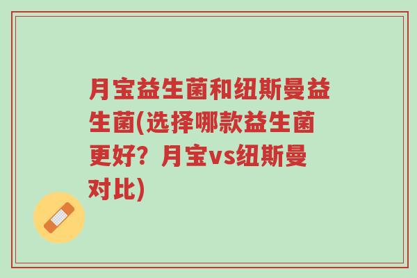 月宝益生菌和纽斯曼益生菌(选择哪款益生菌更好?月宝vs纽斯曼对比)-第1张图片-超越 月宝益生菌和纽斯曼益生菌(选择哪款益生菌更好?月宝vs纽斯曼对比)-第1张图片-超越