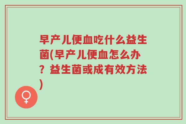 早产儿便血吃什么益生菌(早产儿便血怎么办?益生菌或成有效方法)-第1张图片-超越 早产儿便血吃什么益生菌(早产儿便血怎么办?益生菌或成有效方法)-第1张图片-超越