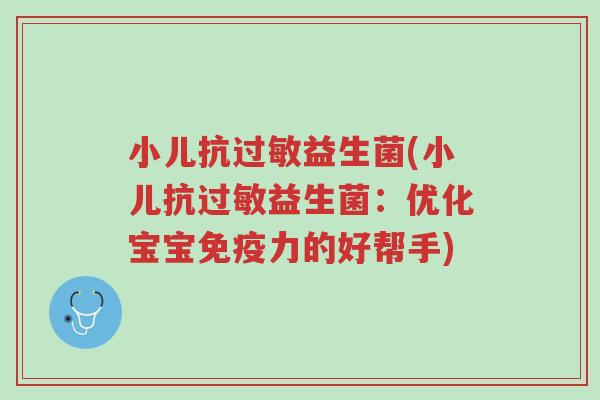小儿抗过敏益生菌(小儿抗过敏益生菌:优化宝宝免疫力的好帮手)-第1张图片-超越 小儿抗过敏益生菌(小儿抗过敏益生菌:优化宝宝免疫力的好帮手)-第1张图片-超越