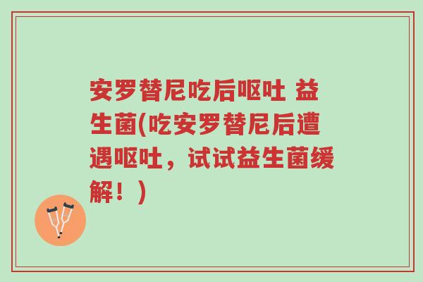 安罗替尼吃后呕吐 益生菌(吃安罗替尼后遭遇呕吐,试试益生菌缓解!)-第1张图片-超越 安罗替尼吃后呕吐 益生菌(吃安罗替尼后遭遇呕吐,试试益生菌缓解!)-第1张图片-超越
