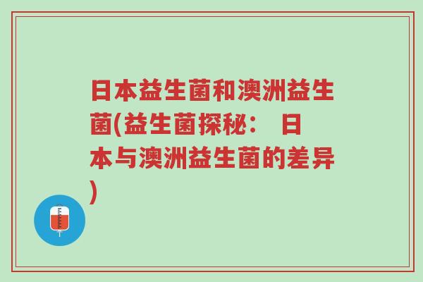 日本益生菌和澳洲益生菌(益生菌探秘: 日本与澳洲益生菌的差异)-第1张图片-超越 日本益生菌和澳洲益生菌(益生菌探秘: 日本与澳洲益生菌的差异)-第1张图片-超越