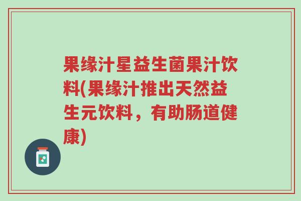 果缘汁星益生菌果汁饮料(果缘汁推出天然益生元饮料，有助肠道健康)-第1张图片-超越