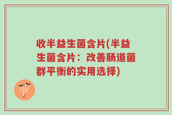 收半益生菌含片(半益生菌含片:改善肠道菌群平衡的实用选择)-第1张图片-超越 收半益生菌含片(半益生菌含片:改善肠道菌群平衡的实用选择)-第1张图片-超越