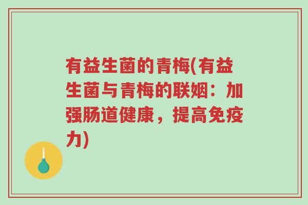 有益生菌的青梅(有益生菌与青梅的联姻:加强肠道健康,提高免疫力)-第1张图片-超越 有益生菌的青梅(有益生菌与青梅的联姻:加强肠道健康,提高免疫力)-第1张图片-超越