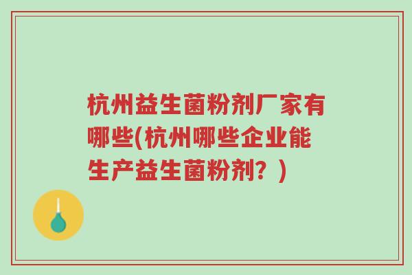 杭州益生菌粉剂厂家有哪些(杭州哪些企业能生产益生菌粉剂？)-第1张图片-超越