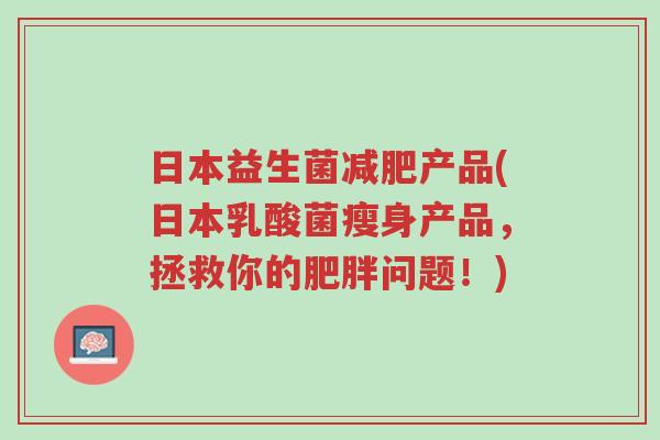 日本益生菌减肥产品(日本乳酸菌瘦身产品，拯救你的肥胖问题！)-第1张图片-超越