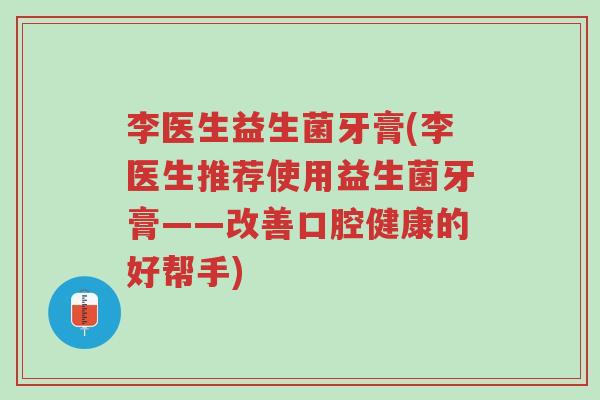 李医生益生菌牙膏(李医生推荐使用益生菌牙膏——改善口腔健康的好帮手)-第1张图片-超越