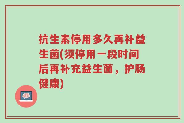 抗生素停用多久再补益生菌(须停用一段时间后再补充益生菌,护肠健康)-第1张图片-超越 抗生素停用多久再补益生菌(须停用一段时间后再补充益生菌,护肠健康)-第1张图片-超越