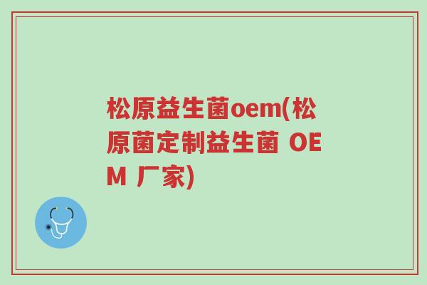 松原益生菌oem(松原菌定制益生菌 OEM 厂家)-第1张图片-超越