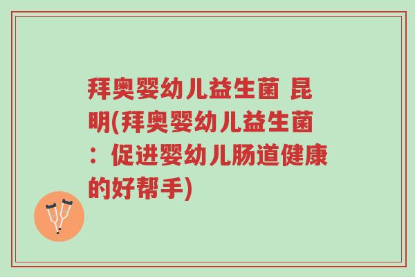 拜奥婴幼儿益生菌 昆明(拜奥婴幼儿益生菌:促进婴幼儿肠道健康的好帮手)-第1张图片-超越 拜奥婴幼儿益生菌 昆明(拜奥婴幼儿益生菌:促进婴幼儿肠道健康的好帮手)-第1张图片-超越