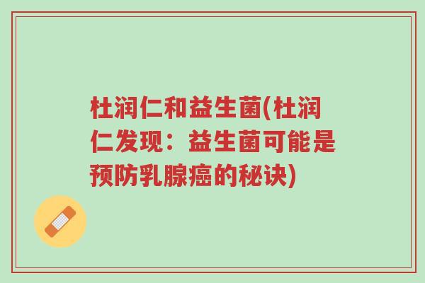 杜润仁和益生菌(杜润仁发现:益生菌可能是预防乳腺癌的秘诀)-第1张图片-超越 杜润仁和益生菌(杜润仁发现:益生菌可能是预防乳腺癌的秘诀)-第1张图片-超越