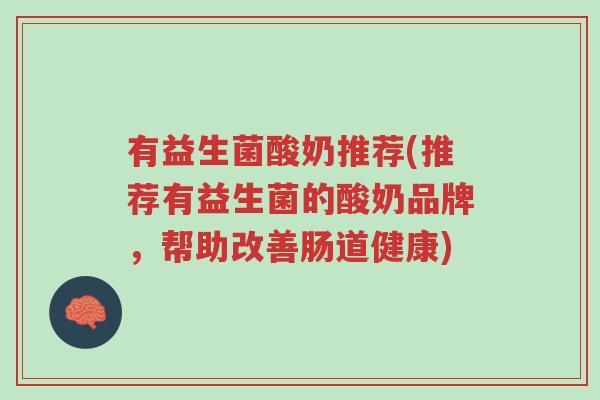 有益生菌酸奶推荐(推荐有益生菌的酸奶品牌，帮助改善肠道健康)-第1张图片-超越