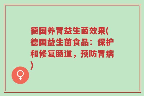 德国养胃益生菌效果(德国益生菌食品:保护和修复肠道,预防胃病)-第1张图片-超越 德国养胃益生菌效果(德国益生菌食品:保护和修复肠道,预防胃病)-第1张图片-超越