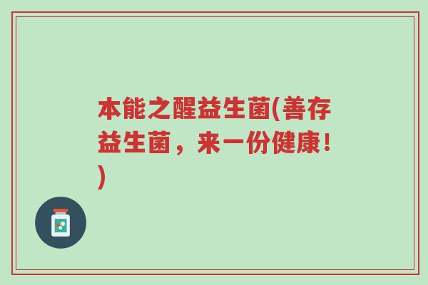 本能之醒益生菌(善存益生菌,来一份健康!)-第1张图片-超越 本能之醒益生菌(善存益生菌,来一份健康!)-第1张图片-超越