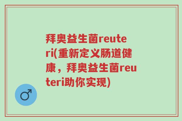 拜奥益生菌reuteri(重新定义肠道健康,拜奥益生菌reuteri助你实现)-第1张图片-超越 拜奥益生菌reuteri(重新定义肠道健康,拜奥益生菌reuteri助你实现)-第1张图片-超越