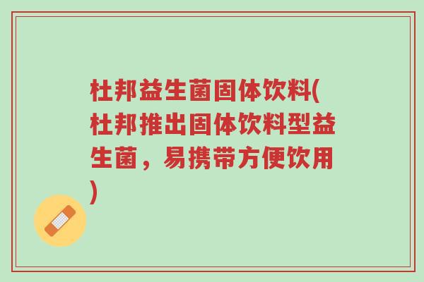 杜邦益生菌固体饮料(杜邦推出固体饮料型益生菌,易携带方便饮用)-第1张图片-超越 杜邦益生菌固体饮料(杜邦推出固体饮料型益生菌,易携带方便饮用)-第1张图片-超越