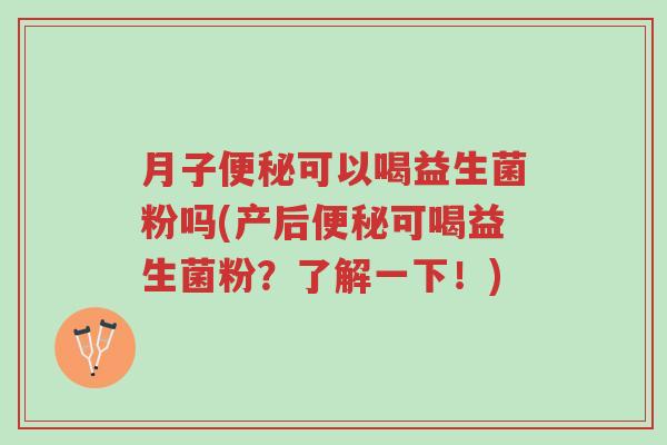 月子便秘可以喝益生菌粉吗(产后便秘可喝益生菌粉？了解一下！)-第1张图片-超越