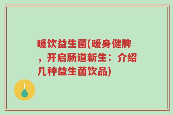 暖饮益生菌(暖身健脾,开启肠道新生:介绍几种益生菌饮品)-第1张图片-超越 暖饮益生菌(暖身健脾,开启肠道新生:介绍几种益生菌饮品)-第1张图片-超越
