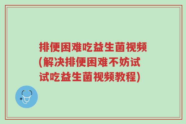 排便困难吃益生菌视频(解决排便困难不妨试试吃益生菌视频教程)-第1张图片-超越 排便困难吃益生菌视频(解决排便困难不妨试试吃益生菌视频教程)-第1张图片-超越