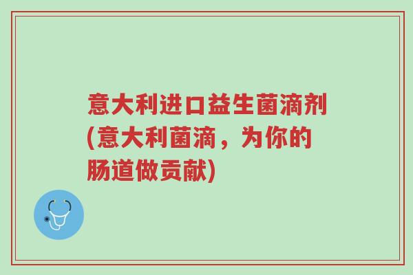 意大利进口益生菌滴剂(意大利菌滴,为你的肠道做贡献)-第1张图片-超越 意大利进口益生菌滴剂(意大利菌滴,为你的肠道做贡献)-第1张图片-超越