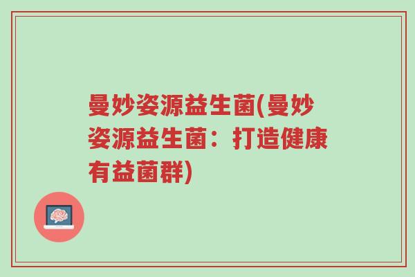 曼妙姿源益生菌(曼妙姿源益生菌:打造健康有益菌群)-第1张图片-超越 曼妙姿源益生菌(曼妙姿源益生菌:打造健康有益菌群)-第1张图片-超越