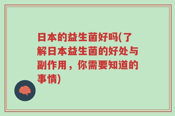 日本的益生菌好吗(了解日本益生菌的好处与副作用,你需要知道的事情)-第1张图片-超越 日本的益生菌好吗(了解日本益生菌的好处与副作用,你需要知道的事情)-第1张图片-超越