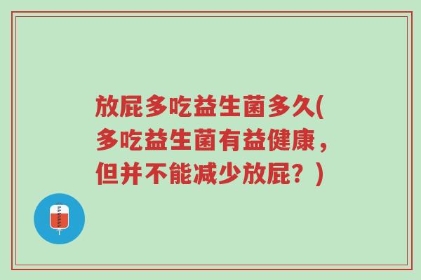 放屁多吃益生菌多久(多吃益生菌有益健康,但并不能减少放屁?)-第1张图片-超越 放屁多吃益生菌多久(多吃益生菌有益健康,但并不能减少放屁?)-第1张图片-超越