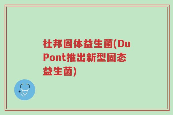 杜邦固体益生菌(DuPont推出新型固态益生菌)-第1张图片-超越 杜邦固体益生菌(DuPont推出新型固态益生菌)-第1张图片-超越