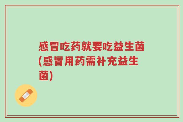 感冒吃药就要吃益生菌(感冒用药需补充益生菌)-第1张图片-超越 感冒吃药就要吃益生菌(感冒用药需补充益生菌)-第1张图片-超越