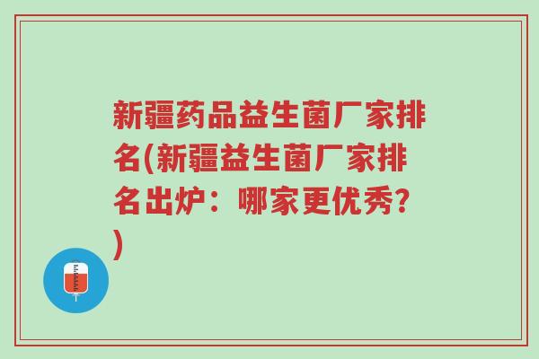 新疆药品益生菌厂家排名(新疆益生菌厂家排名出炉:哪家更优秀?)-第1张图片-超越 新疆药品益生菌厂家排名(新疆益生菌厂家排名出炉:哪家更优秀?)-第1张图片-超越