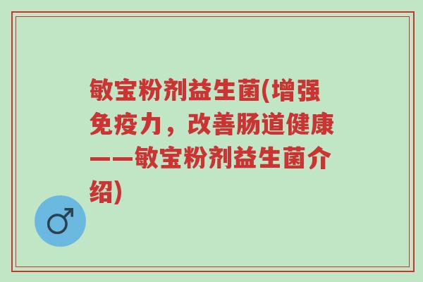 敏宝粉剂益生菌(增强免疫力，改善肠道健康——敏宝粉剂益生菌介绍)-第1张图片-超越