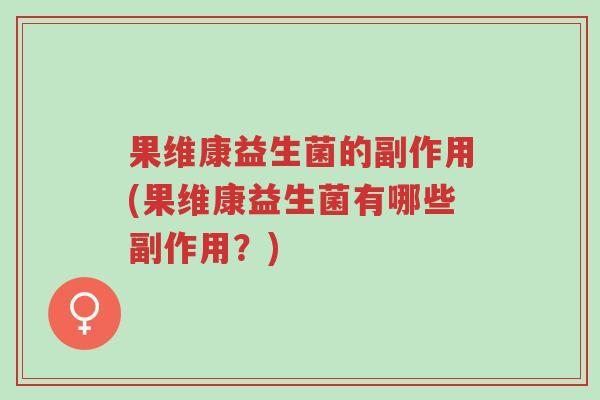 果维康益生菌的副作用(果维康益生菌有哪些副作用?)-第1张图片-超越 果维康益生菌的副作用(果维康益生菌有哪些副作用?)-第1张图片-超越