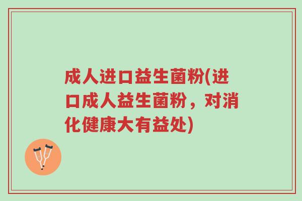 成人进口益生菌粉(进口成人益生菌粉,对消化健康大有益处)-第1张图片-超越 成人进口益生菌粉(进口成人益生菌粉,对消化健康大有益处)-第1张图片-超越