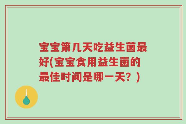 宝宝第几天吃益生菌最好(宝宝食用益生菌的最佳时间是哪一天?)-第1张图片-超越 宝宝第几天吃益生菌最好(宝宝食用益生菌的最佳时间是哪一天?)-第1张图片-超越
