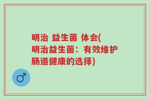 明治 益生菌 体会(明治益生菌:有效维护肠道健康的选择)-第1张图片-超越 明治 益生菌 体会(明治益生菌:有效维护肠道健康的选择)-第1张图片-超越
