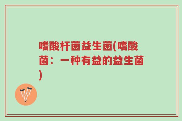 嗜酸杆菌益生菌(嗜酸菌:一种有益的益生菌)-第1张图片-超越 嗜酸杆菌益生菌(嗜酸菌:一种有益的益生菌)-第1张图片-超越