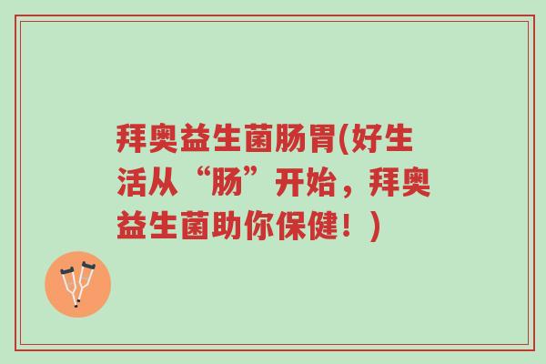 拜奥益生菌肠胃(好生活从“肠”开始，拜奥益生菌助你保健！)-第1张图片-超越