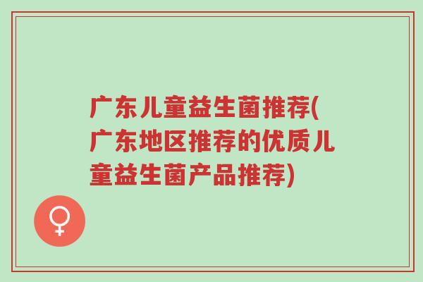 广东儿童益生菌推荐(广东地区推荐的优质儿童益生菌产品推荐)-第1张图片-超越 广东儿童益生菌推荐(广东地区推荐的优质儿童益生菌产品推荐)-第1张图片-超越